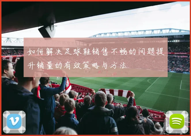 如何解决足球鞋销售不畅的问题提升销量的有效策略与方法