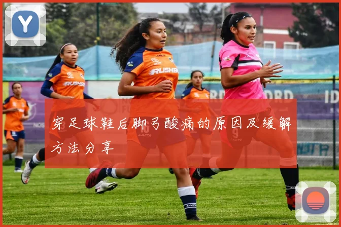 穿足球鞋后脚弓酸痛的原因及缓解方法分享