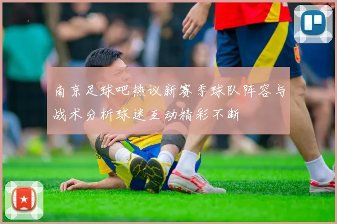 南京足球吧热议新赛季球队阵容与战术分析球迷互动精彩不断