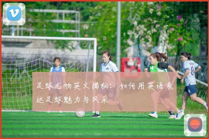 足球尤物英文揭秘：如何用英语表达足球魅力与风采