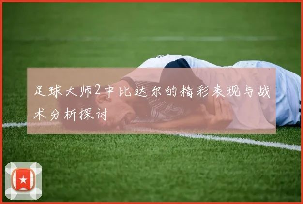 足球大师2中比达尔的精彩表现与战术分析探讨