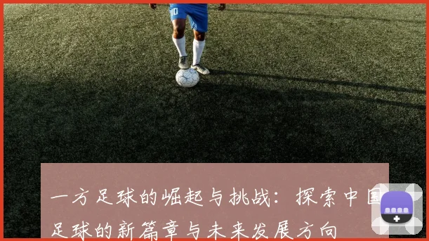 一方足球的崛起与挑战：探索中国足球的新篇章与未来发展方向